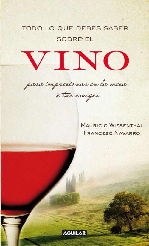 Cover of the book Todo lo que debes saber sobre el vino para impresionar en la mesa a tus amigos by Francesc Navarro, Mauricio Wiesenthal, Penguin Random House Grupo Editorial España