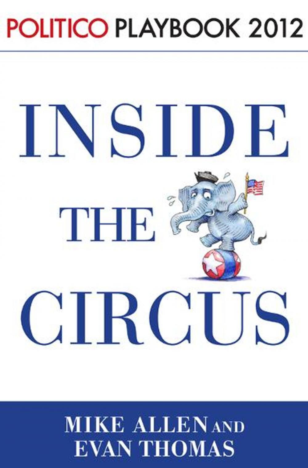 Big bigCover of Inside the Circus--Romney, Santorum and the GOP Race: Playbook 2012 (POLITICO Inside Election 2012)