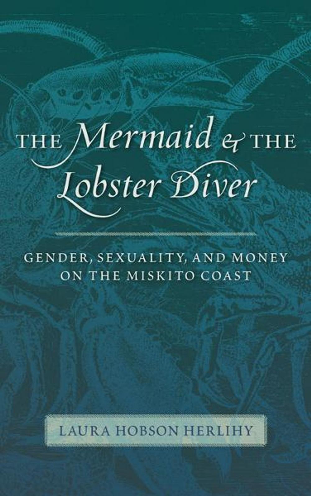 Big bigCover of The Mermaid and the Lobster Diver: Gender, Sexuality, and Money on the Miskito Coast