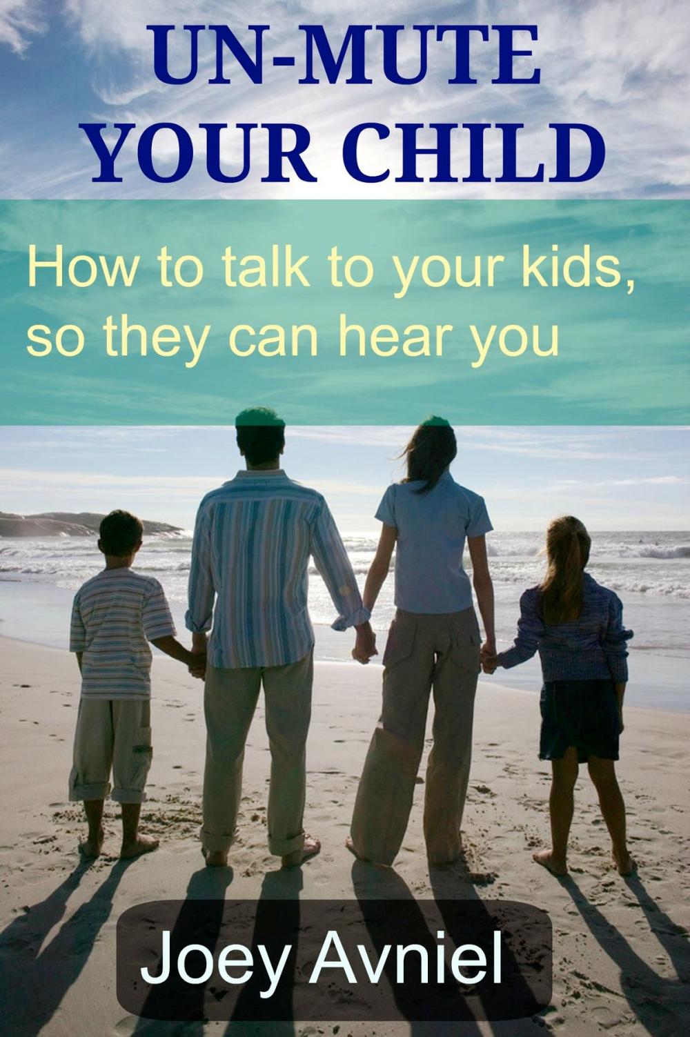 Big bigCover of Un-Mute Your Child: How to talk to your kids, so they can hear you