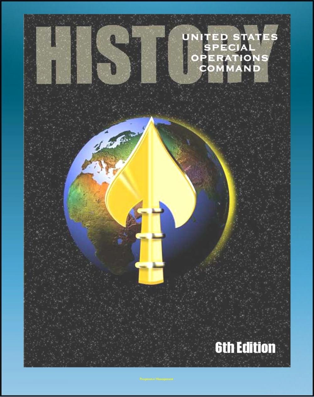 Big bigCover of History of the United States Special Operations Command (USSOCOM), Sixth Edition - Founding, Commanders, SEALS and Rangers, War on Terror, Saddam Capture, Desert Storm, Enduring Freedom, Iraqi Freedom