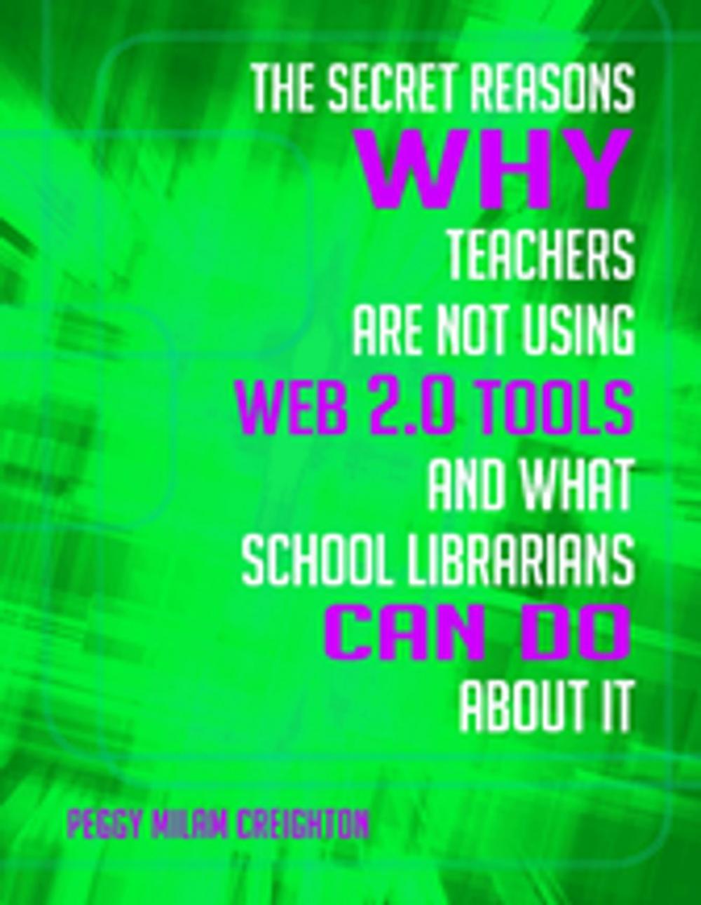 Big bigCover of The Secret Reasons Why Teachers Are Not Using Web 2.0 Tools and What School Librarians Can Do About It