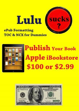 Cover of the book Lulu Sucks! epub Formating, TOC, & NCX for Dummies. Publish your book in the Apple iBookstore for only $100 or $2.99 by John Butterworth