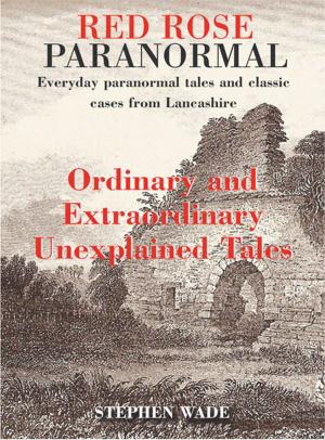 Cover of the book Red Rose Paranormal - Everyday paranormal tales and classic cases from Lancashire - Ordinary and Extraordianry Unexplained Tales by James Scoltock
