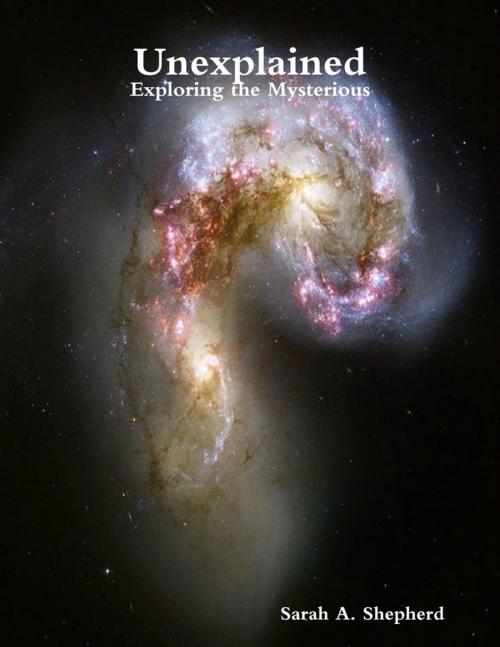 Cover of the book Unexplained: Exploring the Mysterious by Sarah A. Shepherd, Lulu.com