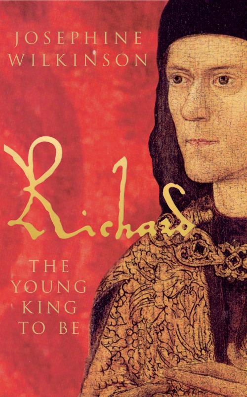 Cover of the book Richard III - The Young King To Be by Josephine Wilkinson, Amberley Publishing