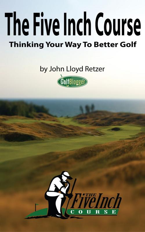 Cover of the book The Five Inch Course: Thinking Your Way To Better Golf by John Retzer, John Retzer