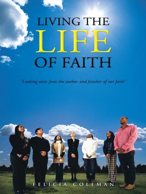 Cover of the book Living the Life of Faith by Felicia Coleman, AuthorHouse