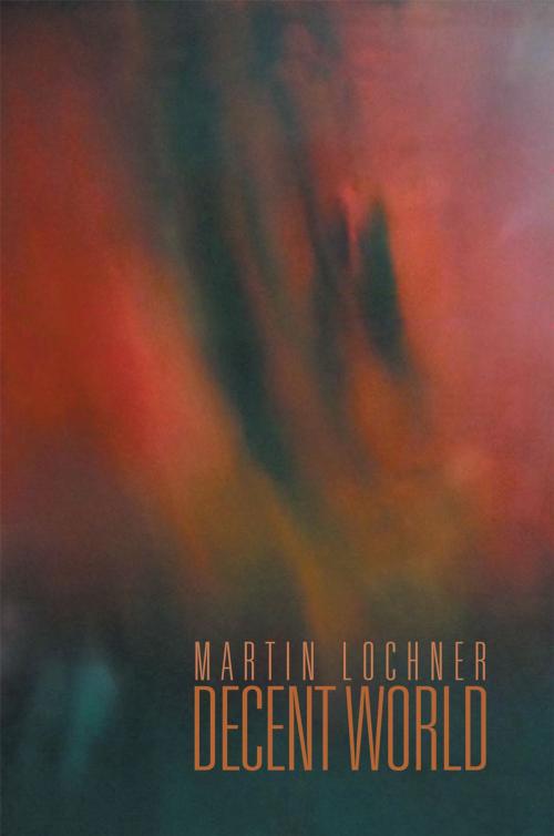 Cover of the book Decent World by Martin Lochner, Xlibris UK