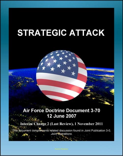 Cover of the book Air Force Doctrine Document 3-70: Strategic Attack - Effects-Based Approach, Historic Attacks, Situation Development, Center of Gravity Analysis, Desert Storm, Milosevic, Command and Control by Progressive Management, Progressive Management