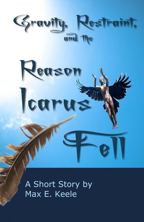 Cover of the book Gravity, Restraint, and the Reason Icarus Fell by Max E. Keele, Max E. Keele