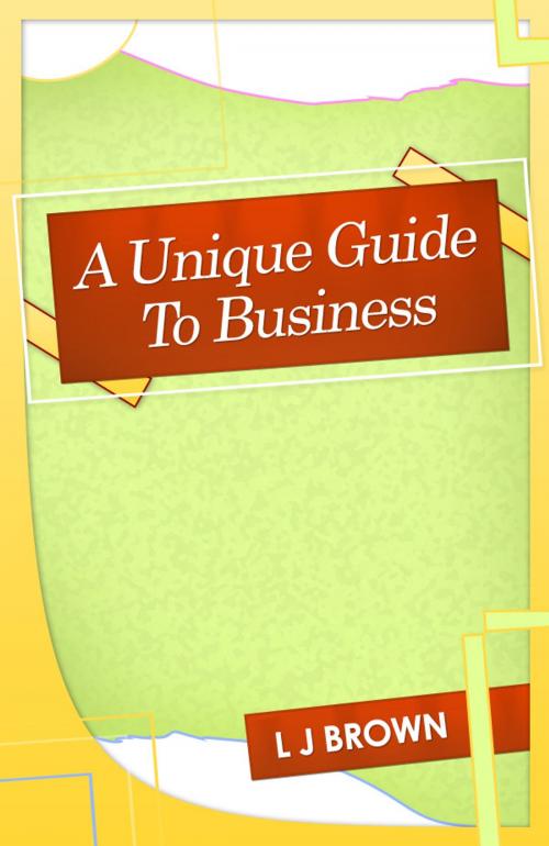 Cover of the book A Unique Guide To Business by Lincoln Brown, Lincoln Brown