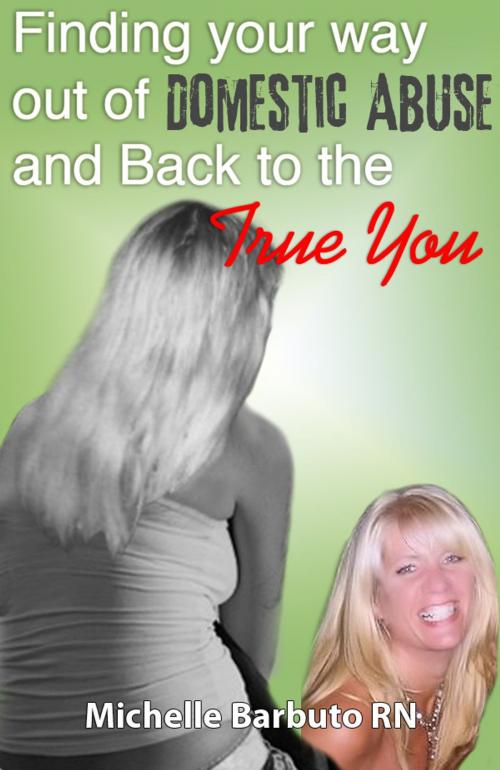 Cover of the book Finding Your Way Out of Domestic Abuse and Back To The True You by Michelle Barbuto, Michelle Barbuto