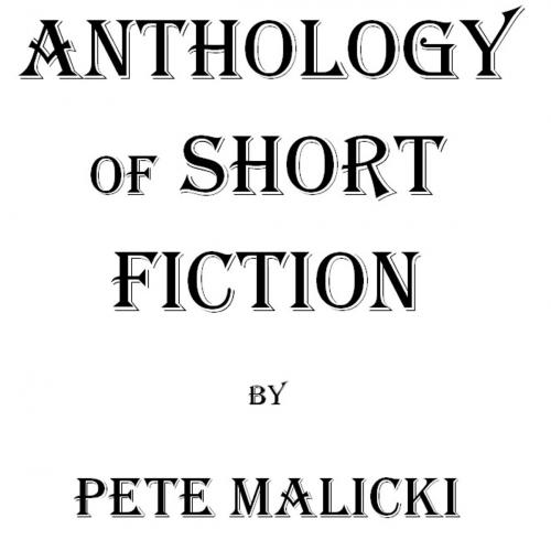 Cover of the book Anthology of Short Fiction by Pete Malicki, Pete Malicki