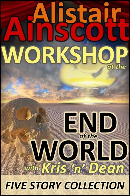 Cover of the book Five Tales from the Workshop at the End of the World with Kris 'n' Dean by Alistair Ainscott, Rapid-Dynamix Publishing