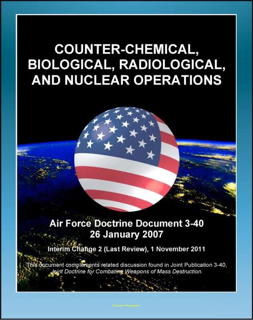 Cover of the book Air Force Doctrine Document 3-40: Counter-Chemical, Biological, Radiological, and Nuclear Operations (CBRN) - Proliferation Prevention, Strategic Enablers, Detection and Monitoring by Progressive Management, Progressive Management