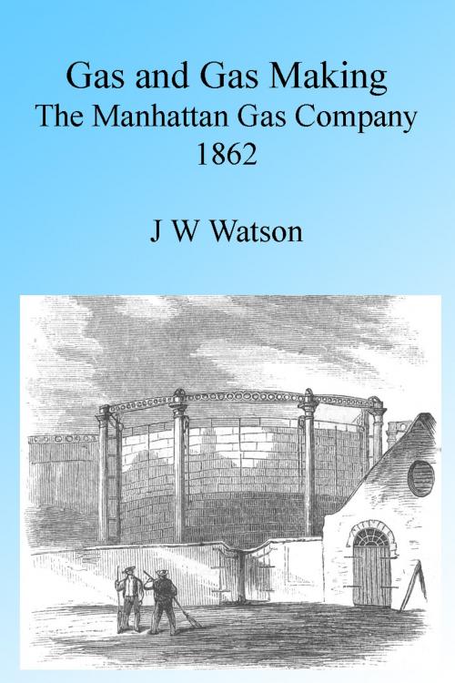 Cover of the book Gas and Gas Making: The Manhattan Gas Company 1862, Illustrated by J W Watson, Folly Cove 01930