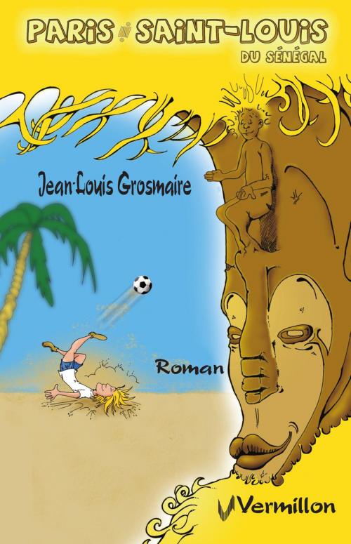 Cover of the book Paris - Saint-Louis du Sénégal by Jean-Louis Grosmaire, Les Éditions du Vermillon