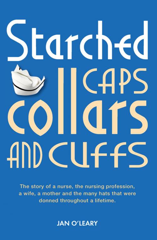 Cover of the book Starched Caps, Collars and Cuffs by Jan O'Leary, Memoirs Publishing