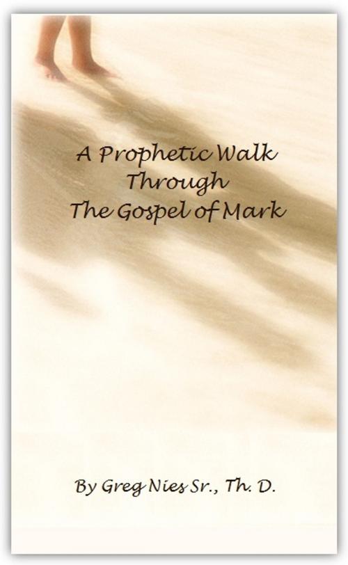 Cover of the book A Prophetic Walk Through the Gospel of Mark by Bishop Greg Nies Sr., Th.D., Bishop Greg Nies Sr., Th.D.