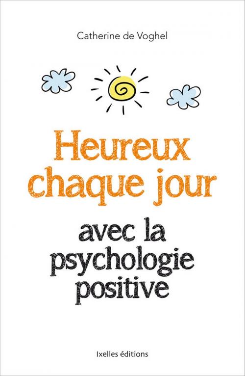 Cover of the book Heureux chaque jour, avec la psychologie positive by Catherine de Voghel, Ixelles Editions