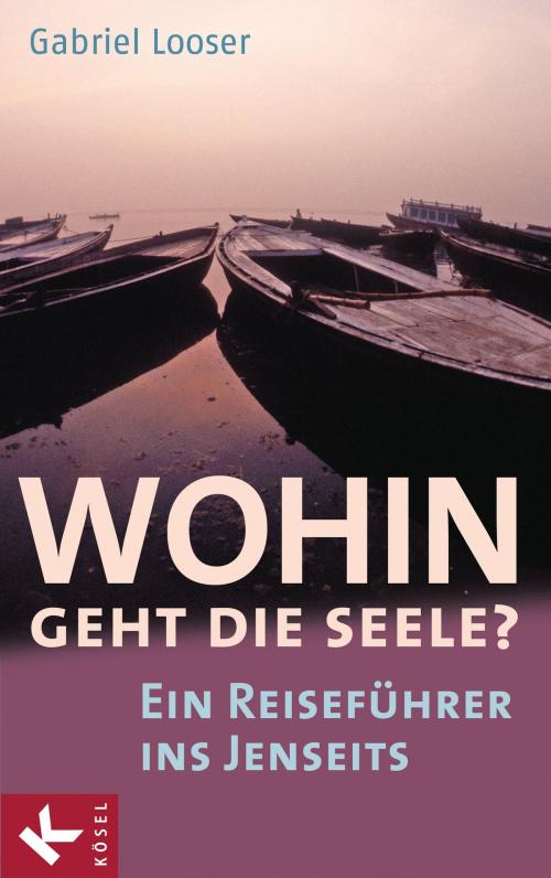 Cover of the book Wohin geht die Seele? by Gabriel Looser, Kösel-Verlag