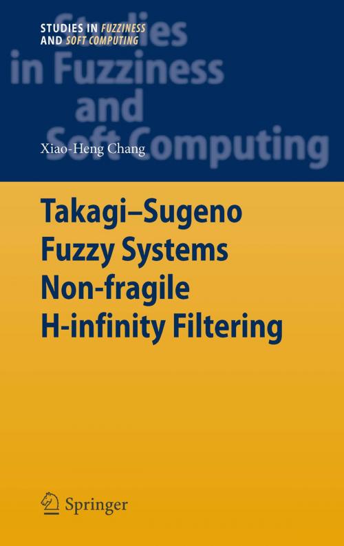 Cover of the book Takagi-Sugeno Fuzzy Systems Non-fragile H-infinity Filtering by Xiao-Heng Chang, Springer Berlin Heidelberg