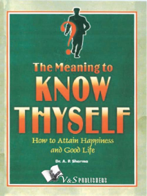 Cover of the book Know Thyself - Attain Hapiness & Live A Good Life by Dr. A.P. Sharma, V&S Publishers