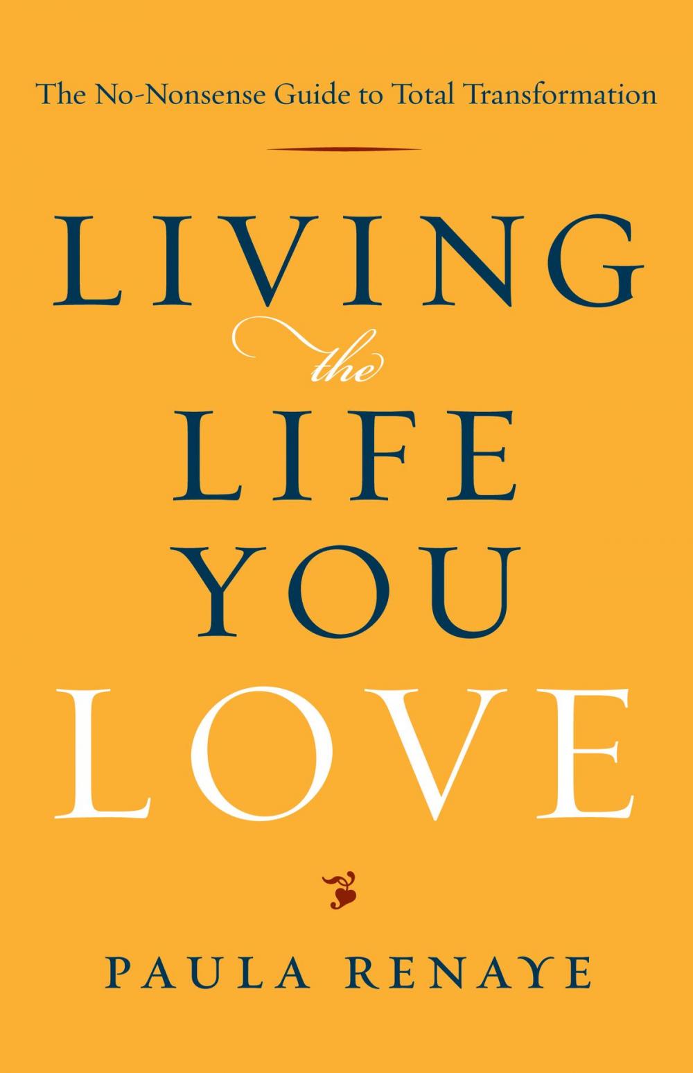 Big bigCover of Living the Life You Love: The No-Nonsense Guide to Total Transformation