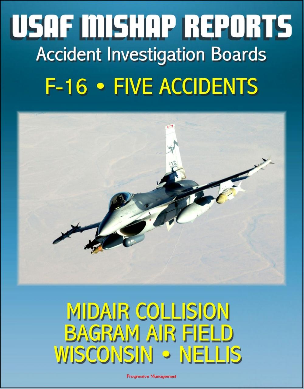 Big bigCover of U.S. Air Force Aerospace Mishap Reports: Accident Investigation Boards for the F-16 Fighting Falcon Fighter - Midair Collision in 2009, Bagram Air Field, Afghanistan 2010, Wisconsin and Nellis 2011