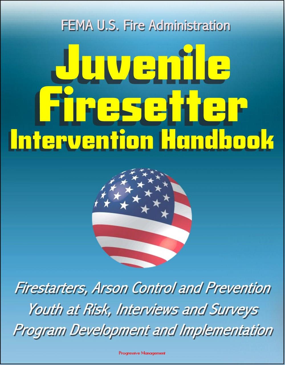 Big bigCover of FEMA U.S. Fire Administration Juvenile Firesetter Intervention Handbook: Firestarters, Arson Control and Prevention, Youth at Risk, Interviews and Surveys, Program Development and Implementation