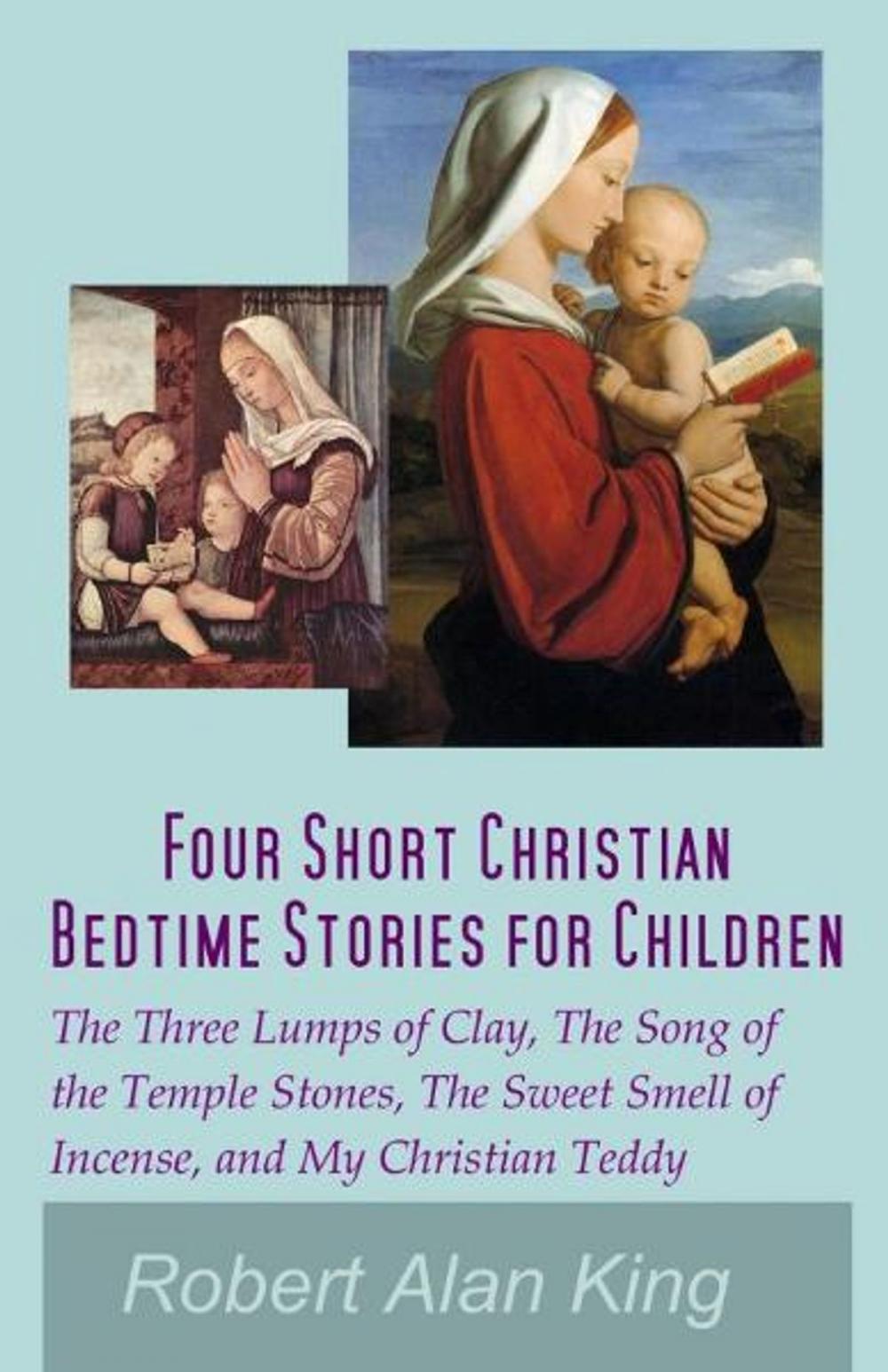 Big bigCover of Four Short Christian Bedtime Stories for Children: The Three Lumps of Clay, The Song of the Temple Stones, The Sweet Smell of Incense, and My Christian Teddy