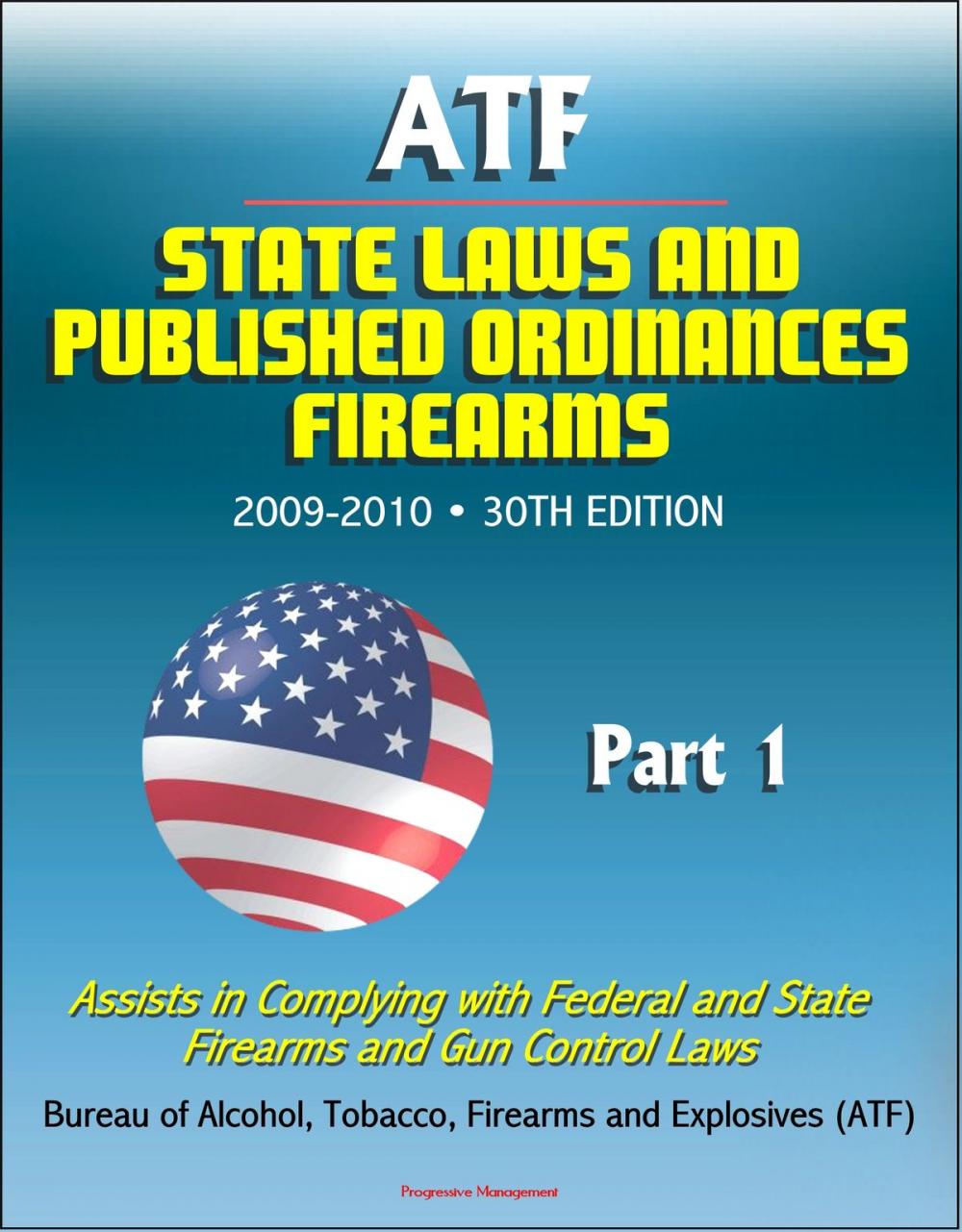 Big bigCover of ATF State Laws and Published Ordinances: Firearms, 2009-2010, 30th Edition - Assists in Complying with Federal and State Firearms and Gun Control Laws - Part 1