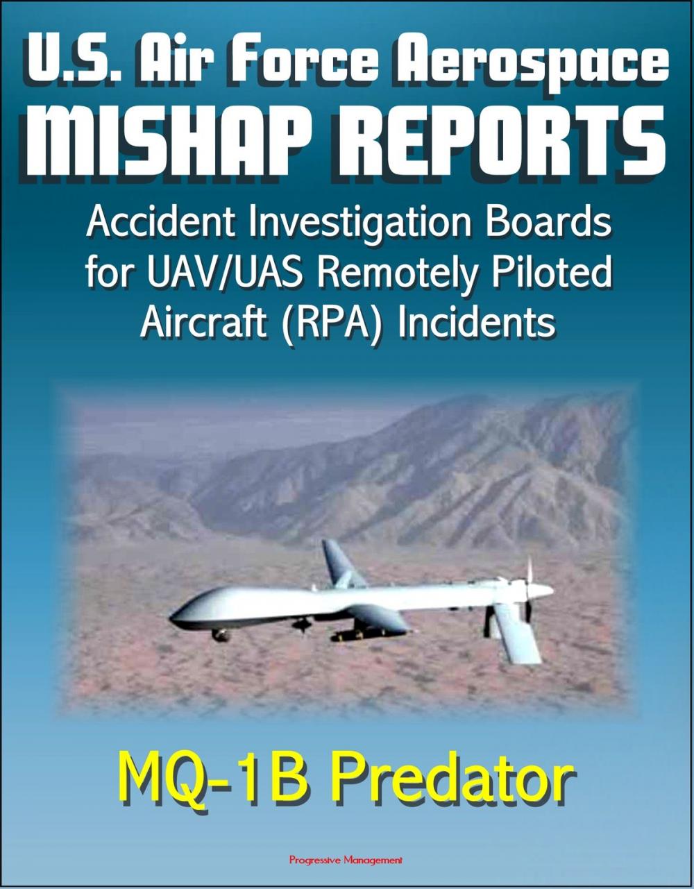 Big bigCover of U.S. Air Force Aerospace Mishap Reports: Accident Investigation Boards for UAV/UAS Remotely Piloted Aircraft (RPA) Incidents Involving the MQ-1B Predator in Afghanistan, Iraq, and California