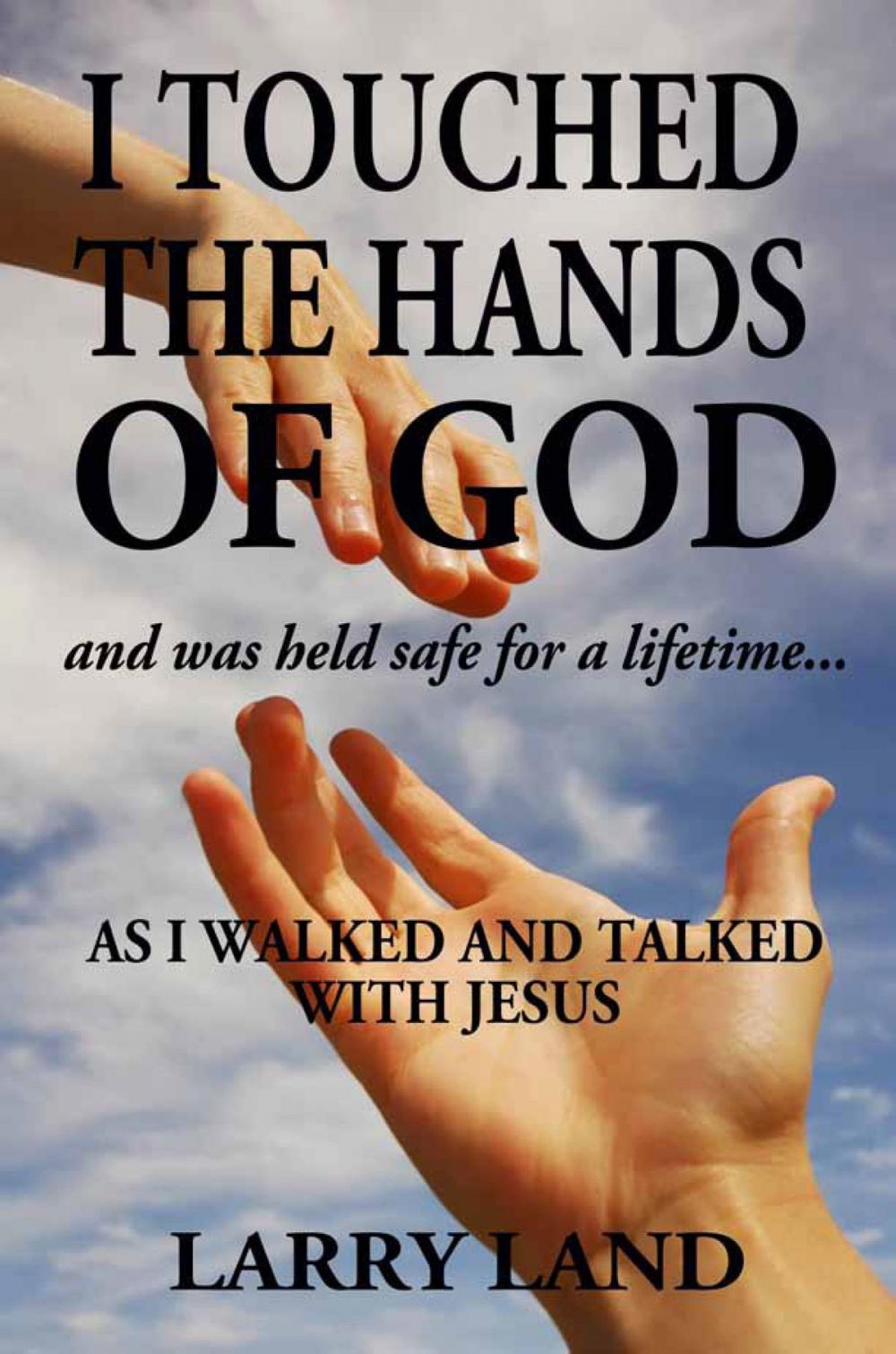 Big bigCover of I Touched the Hands of God and Was Held Safe for a Lifetime as I Walked and Talked with Jesus