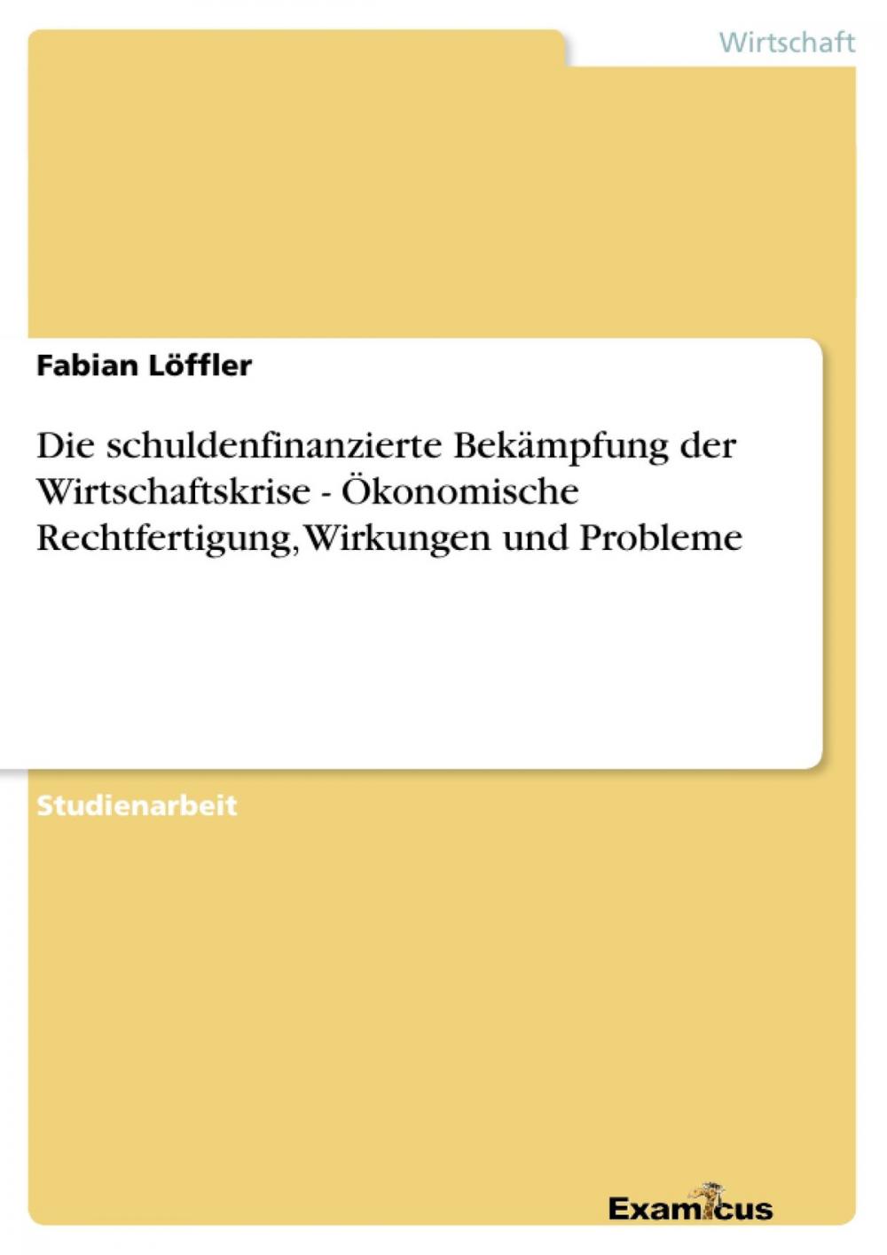 Big bigCover of Die schuldenfinanzierte Bekämpfung der Wirtschaftskrise - Ökonomische Rechtfertigung, Wirkungen und Probleme