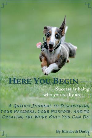 Cover of the book Here You Begin: A Guided Journal to Discovering Your Passions, Your Purpose and to Creating the Work Only You Can Do by C.A. Starfire