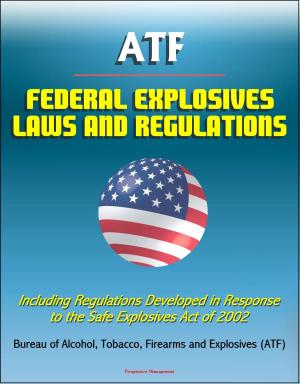 Cover of the book ATF Federal Explosives Law and Regulations: Including Regulations Developed in Response to the Safe Explosives Act of 2002 by Progressive Management