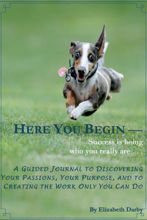 Cover of the book Here You Begin: A Guided Journal to Discovering Your Passions, Your Purpose and to Creating the Work Only You Can Do by Elizabeth Darby, Elizabeth Darby