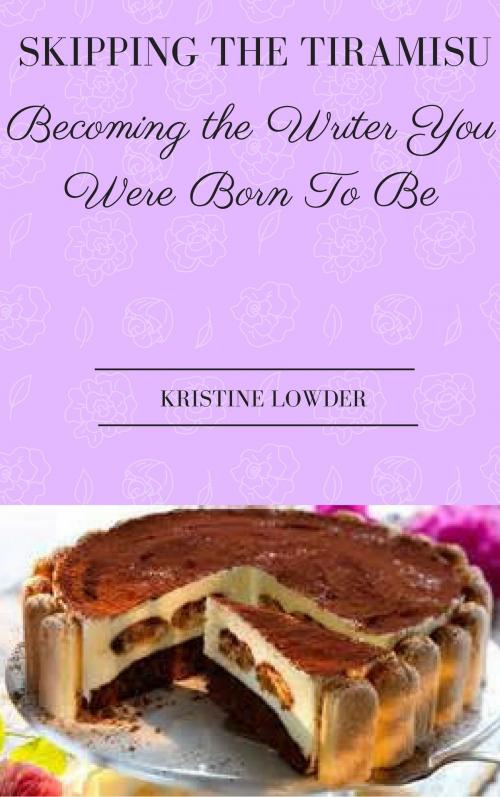 Cover of the book Skipping the Tiramisu: Becoming the Writer You Were Born to Be by Kristine Lowder, Kristine Lowder