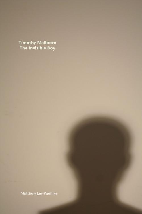 Cover of the book Timothy Mallborn: The Invisible Boy by Matthew Lie - Paehlke, Matthew Lie - Paehlke