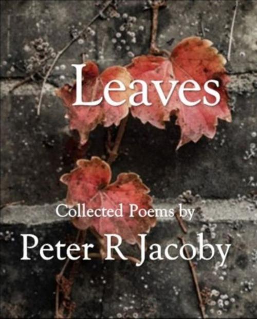 Cover of the book Leaves: Collected Poems by Peter Jacoby, Peter Jacoby