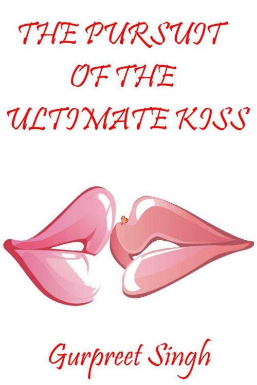 Cover of the book The Pursuit of the Ultimate Kiss by Gurpreet Singh, Gurpreet Singh