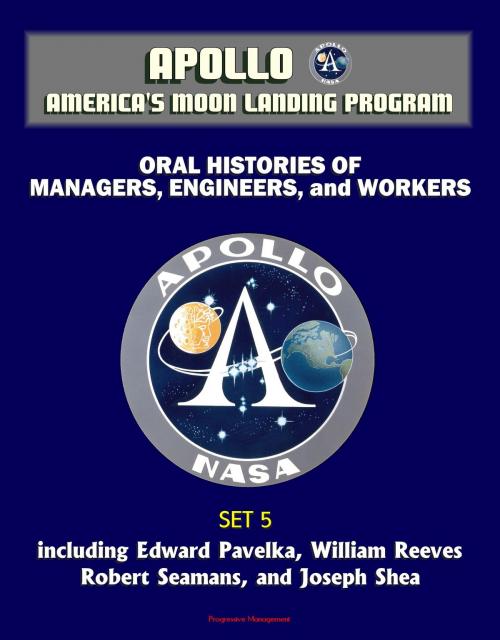 Cover of the book Apollo and America's Moon Landing Program - Oral Histories of Managers, Engineers, and Workers (Set 5) - including Edward Pavelka, William Reeves, Robert Seamans, and Joseph Shea by Progressive Management, Progressive Management