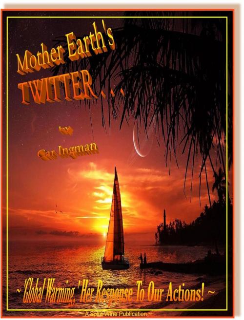 Cover of the book Mother Earth's Twitter . . . 'Global Warming,' Her Response To Our Actions by Car Ingman, Spirit Wine Publications