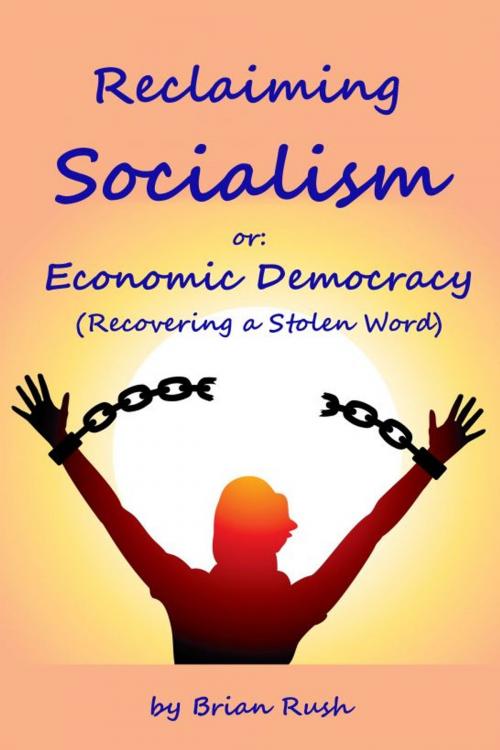 Cover of the book Reclaiming Socialism, or: Economic Democracy (Recovering a Stolen Word) by Brian Rush, Brian Rush