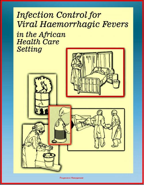 Cover of the book Ebola Guide: Infection Control for Viral Hemorrhagic Fevers (VHFs) in the African Health Care Setting (including Lassa Fever, Rift Valley Fever, Ebola, Marburg, Yellow Fever) - Isolation Precautions by Progressive Management, Progressive Management