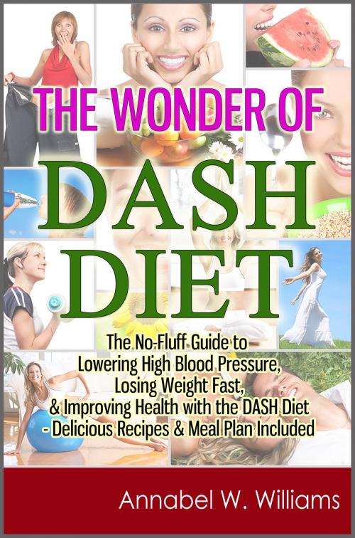 Cover of the book The Wonder of DASH Diet: The No-Fluff Guide to Lowering High Blood Pressure, Losing Weight Fast, & Improving Health with the DASH Diet - Delicious Recipes & Meal Plan Included by Annabel W. Williams, Living Plus Healthy Publishing