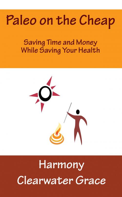 Cover of the book Paleo on the Cheap: Saving Time and Money While Saving Your Health by Harmony Clearwater Grace, Harmonious Clarity Group, LLC