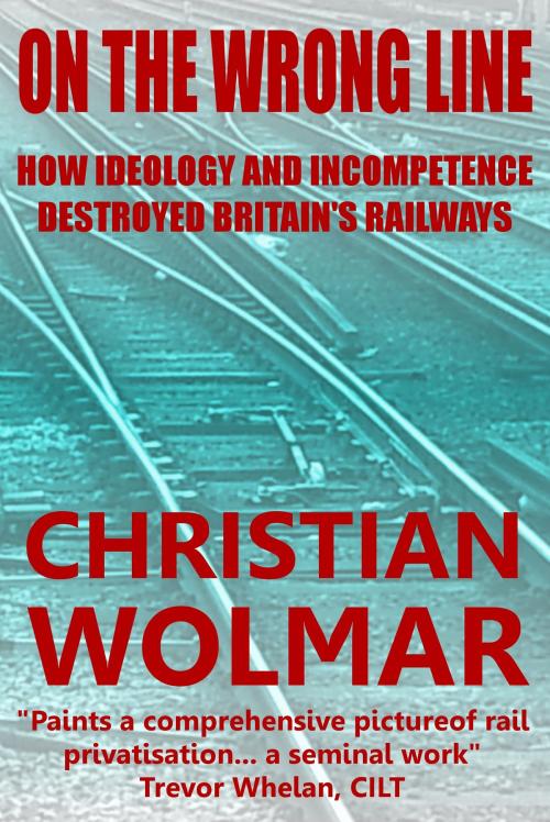 Cover of the book On the Wrong Line: How Ideology and Incompetence Wrecked Britain's Railways by Christian Wolmar, Kemsing Publishing